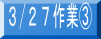 ３/２７作業③ 